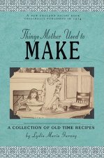 Things Mother Used to Make: A Collection of Old Time Recipes, Some Nearly One Hundred Years Old and Never Published Before