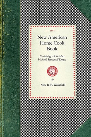 New American Home Cook Book: Containing All the Most Valuable Household Recipes in the World. the Only Complete Book of Its Kinds. How to Make a Me
