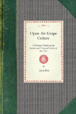 Open Air Grape Culture: A Practical Treatise on the Garden and Vineyard Culture of the Vine, and the Manufacture of Domestic Wine