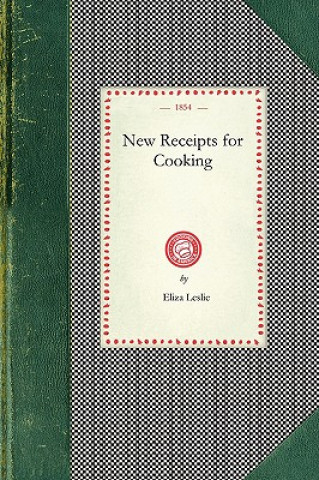 New Receipts for Cooking: Comprising All the New and Approved Methods for Preparing All Kinds of Soups, Fish, Oysters... with Lists of Articles