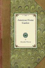 American Home Garden: Being Principles and Rules for the Culture of Vegetables, Fruits, Flowers, and Shrubbery