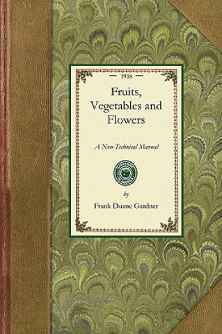 Fruits, Vegetables and Flowers: A Non-Technical Manual for Their Culture, Management and Improvement