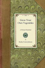 Grow Your Own Vegetables: A Practical Handbook for Allotment Holders and Those Wishing to Grow Vegetables in Small Gardens; What to Grow, Where