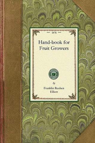 Handbook for Fruit Growers: Containing a Short History of the Fruits and Their Value, Instructions as to Soils and Locations, How to Grow from See