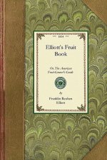 Elliott's Fruit Book: Or, the American Fruit-Grower's Guide in Orchard and Garden. Being a Compend of the History, Modes of Propagation, Cul