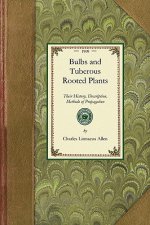 Bulbs and Tuberous-Rooted Plants: Their History, Description, Methods of Propagation and Complete Directions for Their Successful Culture in the Garde