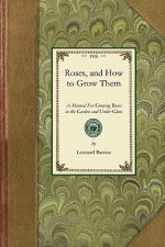 Roses, and How to Grow Them: A Manual for Growing Roses in the Garden and Under Glass