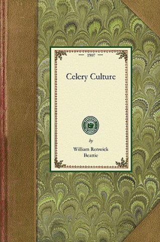 Celery Culture: A Practical Treatise on the Principles Involved in the Production of Celery for Home Use and for Market, Including the