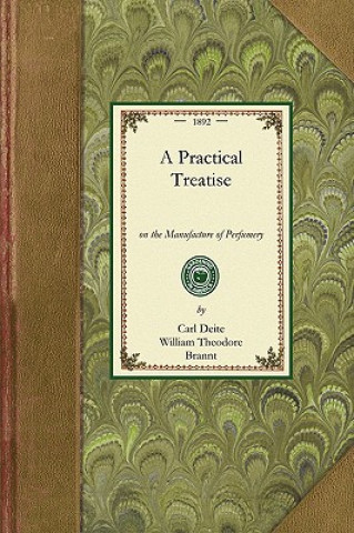 Practical Treatise on Perfumery: Comprising Directions for Making All Kinds of Perfumes, Sachet Powders, Fumigating Materials, Dentifices, Cosmetics,