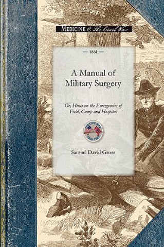 Manual of Military Surgery: Or, Hints on the Emergencies of Field, Camp and Hospital Practice