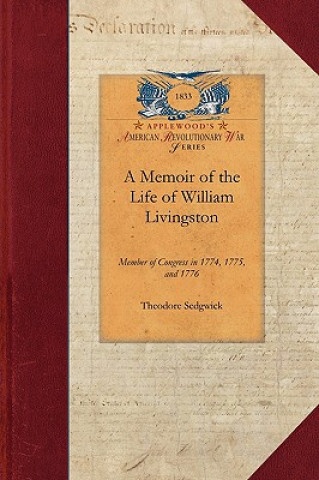 Memoir of the Life of William Livingston: Member of Congress in 1774, 1775, and 1776; Delegate to the Federal Convention in 1787, and Governor of the