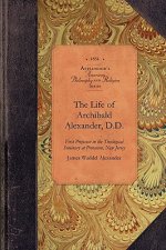 The Life of Archibald Alexander, D.D.: First Professor in the Theological Seminary at Princeton, New Jersey