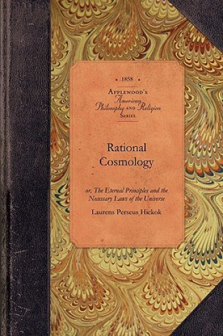 Rational Cosmology: Or, the Eternal Principles and the Necessary Laws of the Universe