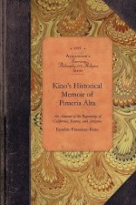 Kino's Historical Memoir of Pimeraa Alta: A Contemporary Account of the Beginnings of California, Sonora, and Arizona