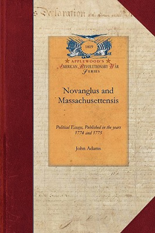 Novanglus and Massachusettensis: Or, Political Essays, Published in the Years 1774 and 1775, on the Principal Points of Controversy, Between Great Bri
