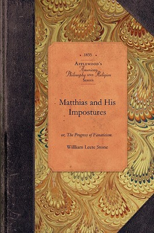 Matthias and His Impostures: Or, the Progress of Fanaticism. Illustrated in the Extraordinary Case of Robert Matthews, and Some of His Forerunners