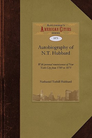 Autobiography of N.T. Hubbard: With Personal Reminiscences of New York City from 1789 to 1875