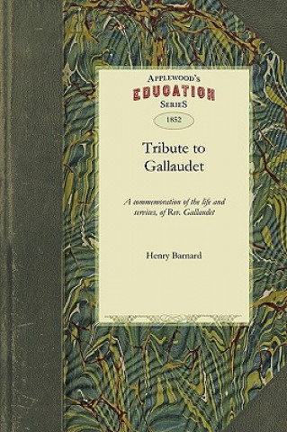 Tribute to Gallaudet: A Discourse in Commemoration of the Life, Character and Services, of the REV. Thomas H. Gallaudet, LL.D., Delivered Be