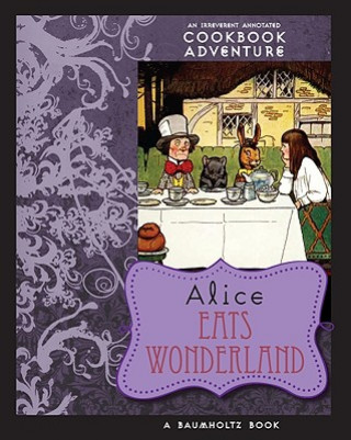 Alice Eats Wonderland: An Irreverent Annotated Cookbook Adventure