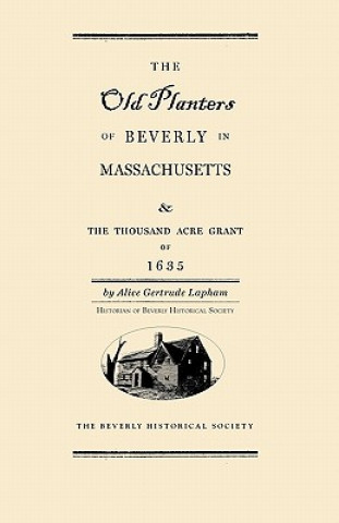 Old Planters of Beverly Massachusetts: And the Thousand Acre Grant of 1635