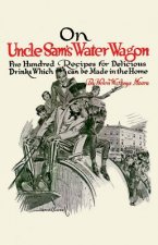 On Uncle Sam's Water Wagon: 500 Recipes for Delicious Drinks, Which Can Be Made at Home