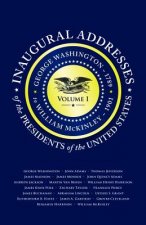 Inaugural Addresses of the Presidents V1: Volume 1: George Washington (1789) to William McKinley (1901)