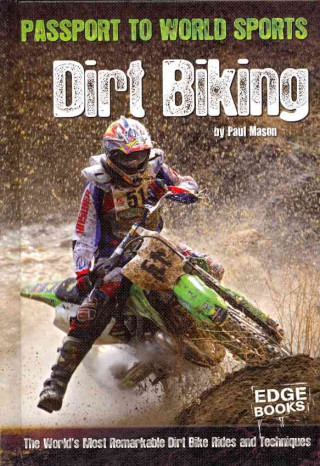 Dirt Biking: The World's Most Remarkable Dirt Bike Rides and Techniques