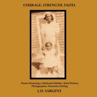 COURAGE. STRENGTH. FAITH., Poems Honoring a Dedicated Mother, Hard Worker, Photographer, Dementia Darling (Color Edition)