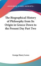 The Biographical History of Philosophy from Its Origin in Greece Down to the Present Day Part Two
