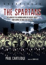 The Spartans: The World of the Warrior-Heroes of Ancient Greece from Utopia to Crisis and Collapse