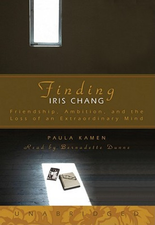 Finding Iris Chang: Friendship, Amibition, and the Loss of an Extraordinary Mind