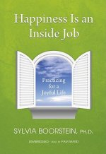 Happiness Is an Inside Job: Practicing for a Joyful Life