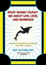 What Shamu Taught Me about Life, Love, and Marriage: Lessons for People from Animals and Their Trainers