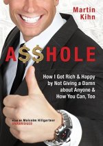 A$$hole: How I Got Rich & Happy by Not Giving a Damn about Anyone and How You Can, Too