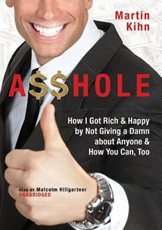 A$$hole: How I Got Rich & Happy by Not Giving a Damn about Anyone & How You Can, Too
