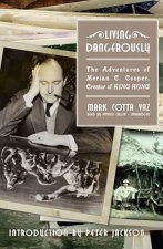 Living Dangerously: The Adventures of Merian C. Cooper, Creator of King Kong