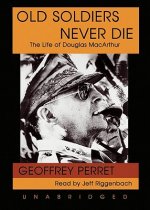 Old Soldiers Never Die: The Life of Douglas MacArthur