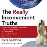 The Really Inconvenient Truths: Seven Environmental Catastrophes Liberals Don't Want You to Know Aboutbecause They Helped Cause Them