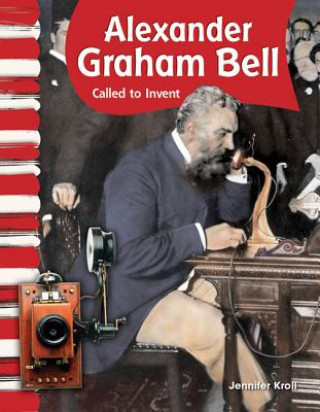 Alexander Graham Bell: Called to Invent