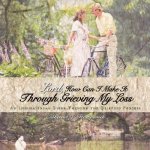 Lord, How Can I Make it Through Grieving My Loss