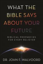What the Bible Says about Your Future: Biblical Prophecies for Every Believer