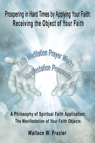 Prospering in Hard Times by Applying Your Faith: Receiving the Object of Your Faith