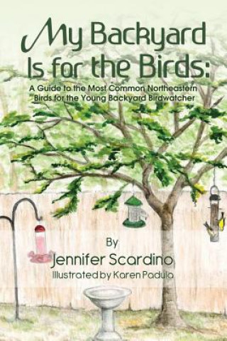 My Backyard Is for the Birds: A Guide to the Most Common Northeastern Birds for the Young Backyard Birdwatcher