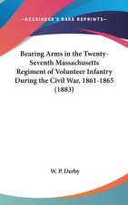 Bearing Arms In The Twenty-Seventh Massachusetts Regiment Of Volunteer Infantry During The Civil War, 1861-1865 (1883)