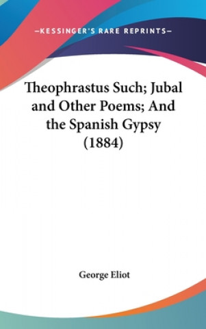 Theophrastus Such; Jubal And Other Poems; And The Spanish Gypsy (1884)