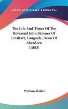 The Life And Times Of The Reverend John Skinner Of Linshart, Longside, Dean Of Aberdeen (1883)