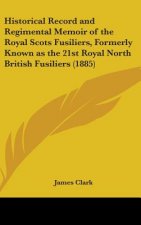 Historical Record And Regimental Memoir Of The Royal Scots Fusiliers, Formerly Known As The 21st Royal North British Fusiliers (1885)