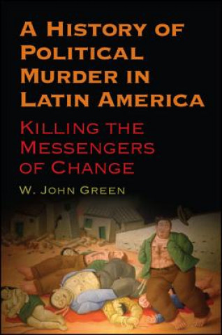 A History of Political Murder in Latin America: Killing the Messengers of Change