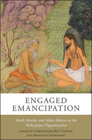 Engaged Emancipation: Mind, Morals, and Make-Believe in the Moksopaya (Yogavasistha)