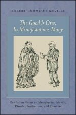 The Good Is One, Its Manifestations Many: Confucian Essays on Metaphysics, Morals, Rituals, Institutions, and Genders